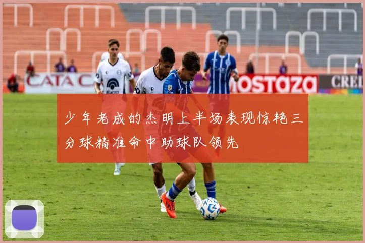 少年老成的杰明上半场表现惊艳三分球精准命中助球队领先