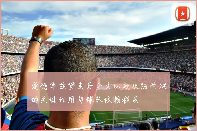 爱德华兹赞麦丹全力以赴攻防两端的关键作用与球队依赖程度