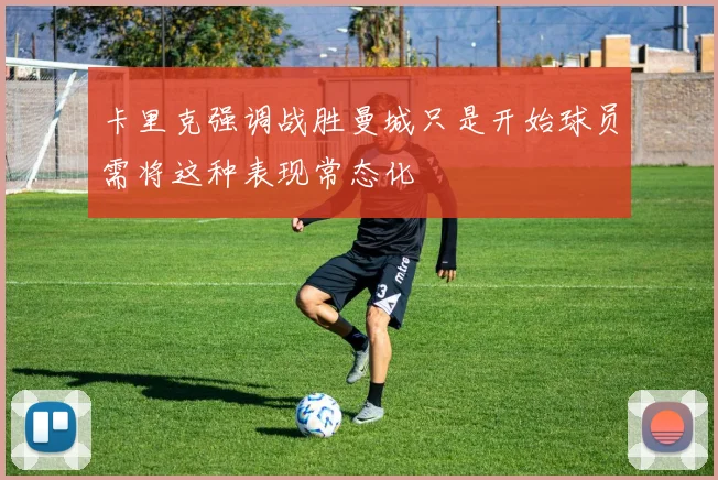 卡里克强调战胜曼城只是开始球员需将这种表现常态化