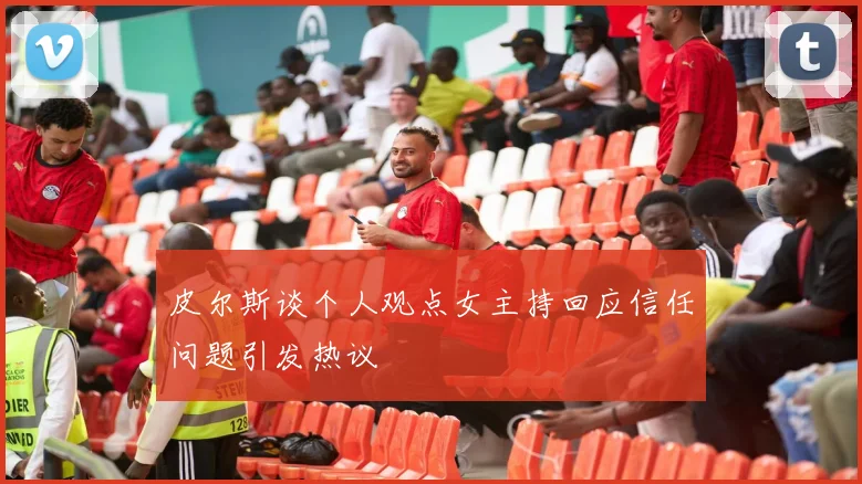 皮尔斯谈个人观点女主持回应信任问题引发热议